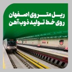 ریل متروی اصفهان بر روی خط تولید ذوب آهن اصفهان.
